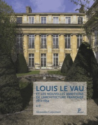 Alexandre Cojannot - Louis Le Vau et les nouvelles ambitions de l'architecture française 1612-1654.