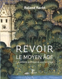 Roland Recht - Revoir le Moyen Age - La pensée gothique et son héritage.