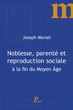 Joseph Morsel - Noblesse, parenté et reproduction sociale à la fin du Moyen Age.
