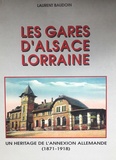 Laurent Baudoin - Les gares d'Alsace-Lorraine. - Un héritage de l'annexion allemande 1871-1918.