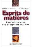 Serge Battiston et Daniel Manzi - Esprits De Matieres. Rencontre Avec Des Sculpteurs Lorrains.