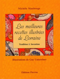 Michèle Maubeuge et Guy Untereiner - Les meilleures recettes illustrées de Lorraine - Tradition & Invention.