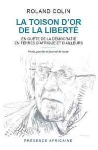 Roland Colin - La toison d'or de la liberte - En quête de la démocratie en terres d'Afrique et d'ailleurs.