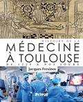 Jacques Frexinos - Histoire de la médecine à Toulouse - De 1229 à nos jours.