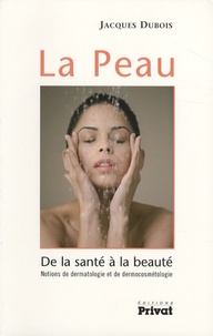Jacques Dubois - La Peau - De la santé à la beauté - Notions de dermatologie et de dermocosmétologie.