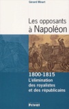 Gérard Minart - Les Opposants A Napoleon. 1800-1815 : L'Elimination Des Royalistes Et Des Republicains.