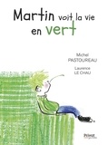 Michel Pastoureau et Laurence Le Chau - Martin voit la vie en vert.