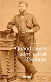 Jean-Michel Ducomte - Quand Jaurès administrait Toulouse.