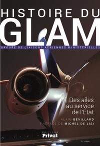 Alain Bévillard - Histoire du GLAM (Groupe de liaisons aériennes ministérielles) - Des ailes au service de l'Etat.