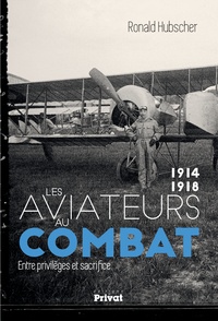 Ronald Hubscher - Les aviateurs au combat, 1914-1918 - Entre privilèges et sacrifice.