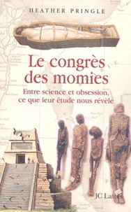 Heather Pringle - Le congrès des momies - Entre science et obsession, ce que leur étude nous révèle.