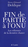 Pierre-Edouard Deldique - Fin de partie à l'ONU - Les réformes de la dernière chance.