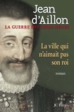 Jean d' Aillon - La ville qui n'aimait pas son roi.
