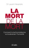 Laurent Alexandre - La mort de la mort - Comment la technomédecine va bouleverser l'humanité.