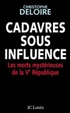 Christophe Deloire - Cadavres sous influence - Les morts mystérieuses de la Ve république.