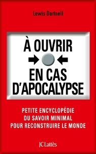 Lewis Dartnell - A ouvrir en cas d'apocalypse - Petite encyclopédie du savoir minimal pour reconstruire le monde.