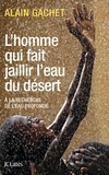 Alain Gachet - L'homme qui fait jaillir l'eau dans le désert - A la recherche de l'eau profonde.