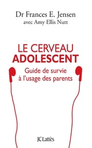 Frances E. Jensen et Amy Ellis Nutt - Le cerveau adolescent - Guide de survie à l'usage des parents.