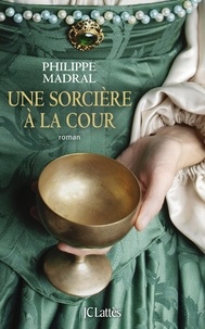 Philippe Madral - Une sorcière à la cour.