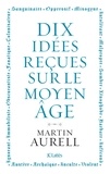 Martin Aurell - 10 idées reçues sur le Moyen Age.