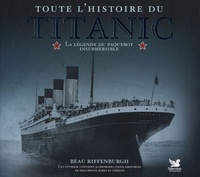 Beau Riffenburgh - Toute l'histoire du Titanic - La légende du paquebot insubmersible.