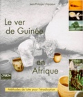 Jean-Philippe Chippaux - Le Ver De Guinee En Afrique. Methode De Lutte Pour L'Eradication.