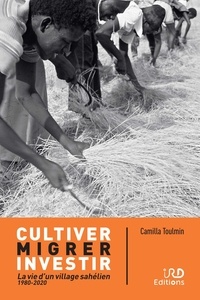 Camilla Toulmin - Cultiver, migrer, investir - La vie d'un village sahélien (1980-2020).