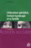 Jean-Paul Gaillard - L'éducateur spécialisé, l'enfant handicapé et sa famille - Une lecture systémique des fonctionnements institution-familles en éducation spéciale.
