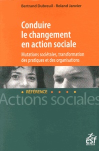 Bertrand Dubreuil et Roland Janvier - Conduire le changement en action sociale - Mutations sociétales, transformation des pratiques et des organisations.