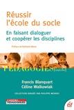 Francis Blanquart et Céline Walkowiak - Réussir l'école du socle - En faisant dialoguer et coopérer les disciplines.