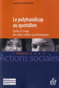 Catherine Derouette - Le polyhandicap au quotidien - Guide à l'usage des aides médico-psychologiques.