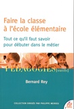 Bernard Rey - Faire la classe à l'école élémentaire - Tout ce qu'il faut savoir pour débuter dans le métier.