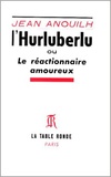 Jean Anouilh - L'hurluberlu ou le réactionnaire amoureux.