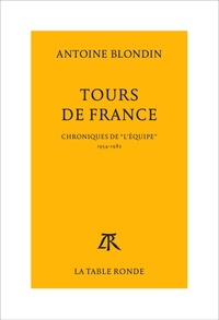 Antoine Blondin - Tours De France. Chroniques Integrales De "L'Equipe", 1954-1982.