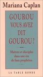 Mariana Caplan - Gourou, Vous Avez Dit Gourou ? Maitres Et Disciples Dans Une Ere De Faux Prophetes.