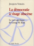 Jacques Vergès - La démocratie à visage obscène - Le vrai catéchisme de George W. Bush.