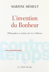 Martine Meheut - L'invention du Bonheur - Philosophes et maîtres de vie à Athènes.