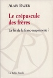 Alain Bauer - Le crépuscule des frères - La fin de la franc-maçonnerie ?.