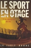 Jean-François Bourg - Le sport en otage.