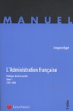 Grégoire Bigot - L'administration française, politique, droit et société - Tome 1, 1789-1870.
