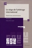 Martial Pernet - Le siège de l'arbitrage international - Etude d'une autonomisation.
