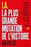 Kai-Fu Lee - I.A La Plus Grande Mutation de l'histoire - Comment la Chine devient le leader de l'intelligence artificielle et pourquoi nos vies vont changer.