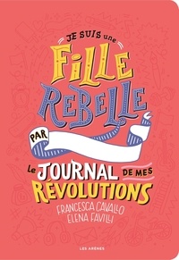 Francesca Cavallo et Elena Favilli - Je suis une fille rebelle - Le journal de mes révolutions.