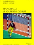 Henry Thiel - Handball - Le gardien de but, de la technique de base au perfectionnement dans les buts de handball....