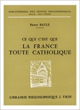 Pierre Bayle - Ce que c'est que la France toute catholique sous le règne de Louis le Grand.