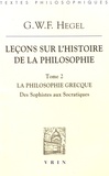 Georg Wilhelm Friedrich Hegel - Leçons sur l'histoire de la philosophie - Tome 2, La philosophie grecque. Des sophistes aux Socratiques.