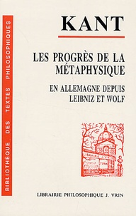 Emmanuel Kant - Les progrès de la métaphysique en Allemagne depuis le temps de Leibniz et de Wolf.