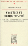 Philippe Grosos - Système et subjectivité - L'enjeu de la question du système, Fichte, Hegel, Schelling.