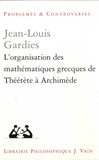 Jean-Louis Gardies - L'organisation des mathématiques grecques de Théétète à Archimède.