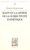 Daniel Dumouchel - Kant et la genèse de la subjectivité esthétique - Esthétique et philosophie avant la "Critique de la faculté de juger".